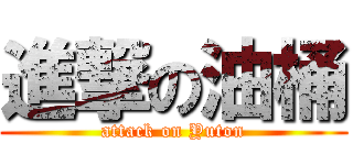 進撃の油桶 (attack on Yuton)