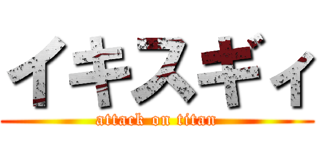 イキスギィ (attack on titan)