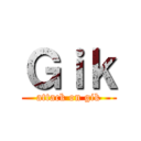 Ｇｉｋ (attack on gik)