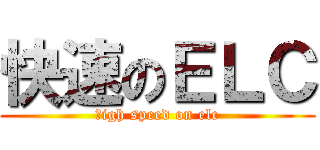 快速のＥＬＣ (ｈigh speed on elc)