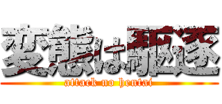 変態は駆逐 (attack no hentai)