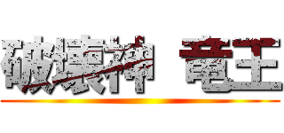 破壊神 竜王 ()