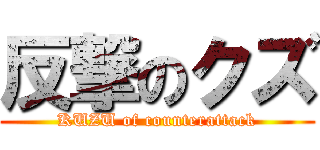 反撃のクズ (KUZU of counterattack)