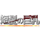 短髪の巨乳 (eraser in horigotatu)