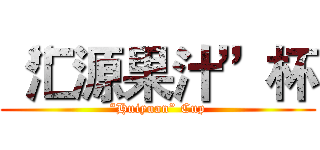“汇源果汁”杯 (“Huiyuan” Cup)