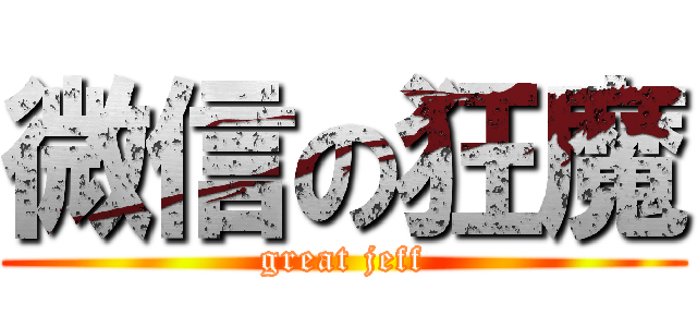 微信の狂魔 (great jeff)