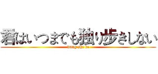 君はいつまでも独り步きしない (wang shi ke)