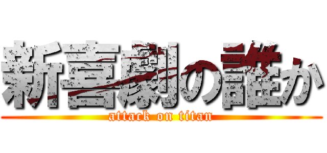 新喜劇の誰か (attack on titan)