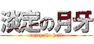 淡定の月牙 (enjoy the hell)