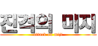 진격의 미지 (attack on miji)