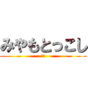 みやもとっこし (＾＾)