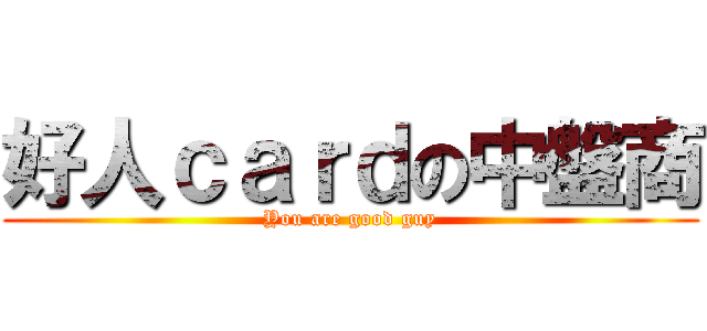 好人ｃａｒｄの中盤商 (You are good guy)