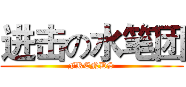 进击の水笔团 (FRENDS)