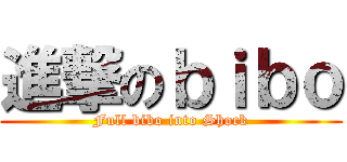 進撃のｂｉｂｏ (Full bibo into Shock)