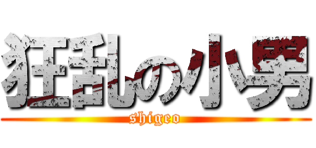 狂乱の小男 (shigeo)