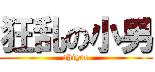 狂乱の小男 (shigeo)