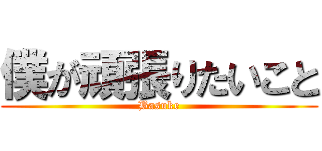 僕が頑張りたいこと (Basuke)