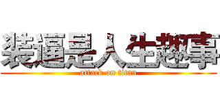 装逼是人生趣事 (attack on titan)