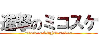 進撃のミコスケ (attack on UENO station)