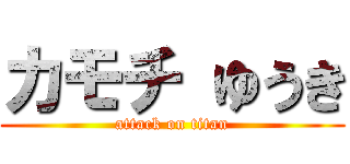 カモチ ゆうき (attack on titan)