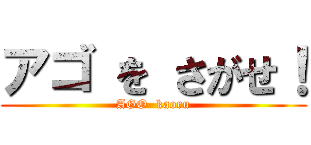 アゴ を さがせ！ (AGO  kaoru)