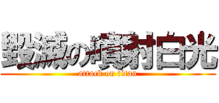 毀滅の噴射白光 (attack on titan)