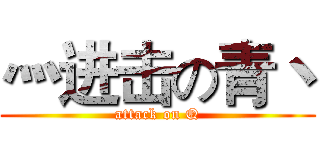 灬进击の青丶 (attack on Q)