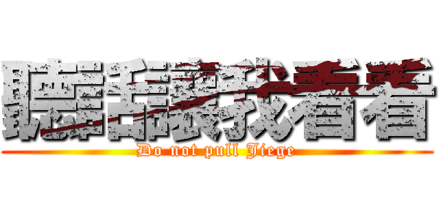 聽話讓我看看 (Do not pull Jiege)