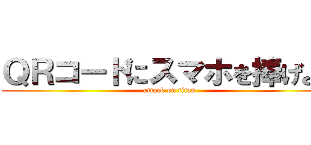 ＱＲコードにスマホを捧げよ！ (attack on titan)