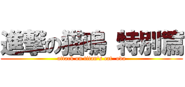 進撃の猫嗚 特別篇 (attack on titan\'s cat  ova)