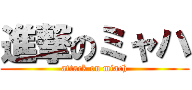 進撃のミャハ (attack on miach)