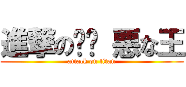 進撃の烮燄 悪な王 (attack on titan)