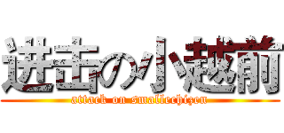 进击の小越前 (attack on smallechizen)