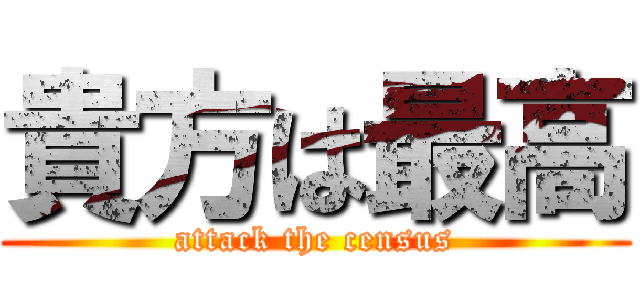 貴方は最高 (attack the census)