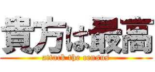 貴方は最高 (attack the census)