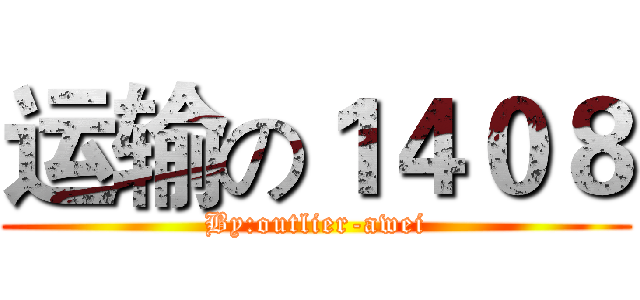 运输の１４０８ (By:outlier-awei)