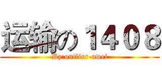 运输の１４０８ (By:outlier-awei)