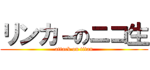 リンカ－のニコ生 (attack on titan)