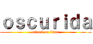 ｏｓｃｕｒｉｄａ (attack on titan)