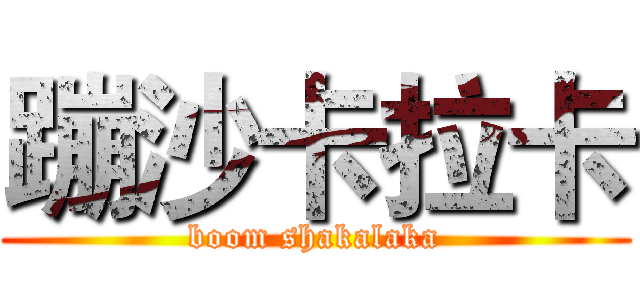蹦沙卡拉卡 (boom shakalaka)