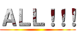 ＡＬＬ！！！ ()