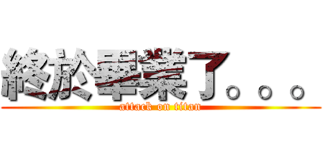 終於畢業了。。。 (attack on titan)