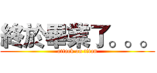 終於畢業了。。。 (attack on titan)