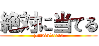 絶対に当てる (zettainiateru)