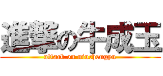 進撃の牛成玉 (attack on niuchengyu)