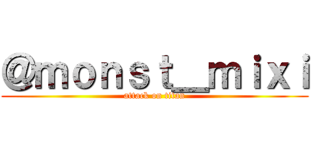 ＠ｍｏｎｓｔ＿ｍｉｘｉ (attack on titan)