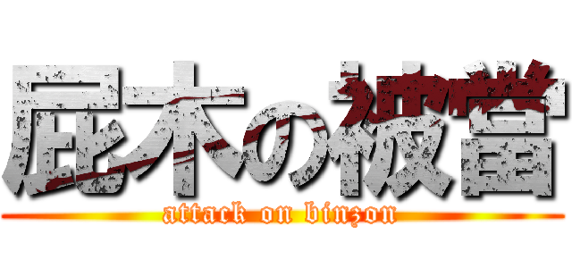 屁木の被當 (attack on binzon)