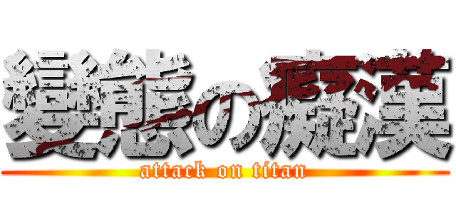 變態の癡漢 (attack on titan)
