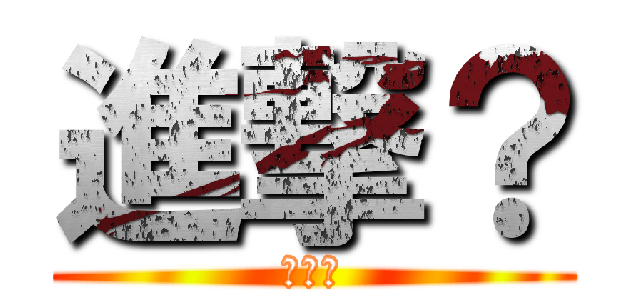 進撃？ (うんこ)