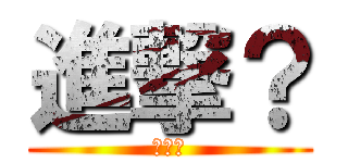 進撃？ (うんこ)